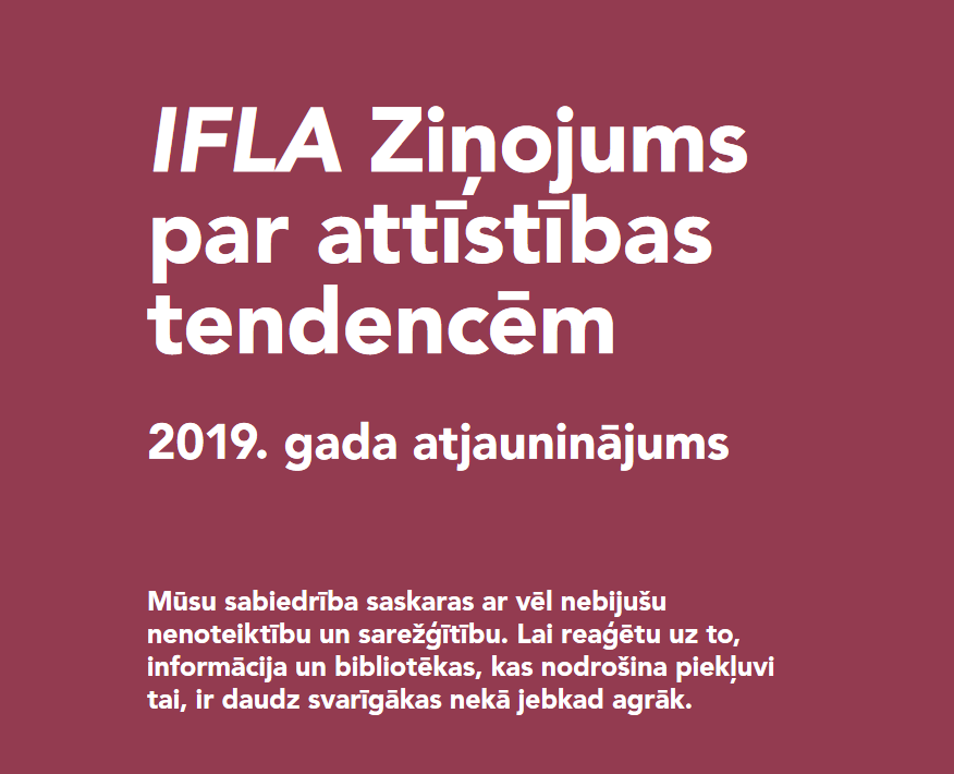 Teksta rindiņa latviešu valodā uz bordo krāsa fonā un baltiem burtiem. Virsraksts “IFLA Ziņojums par attīstības tendencēm.” Tekstā - sabiedrības komunikācija un pieminēta informācija un bibliotēkas, norādot uz fokusu uz sabiedrības attīstību saistībā ar informācijas pieejamību un bibliotēku pakalpojumiem.