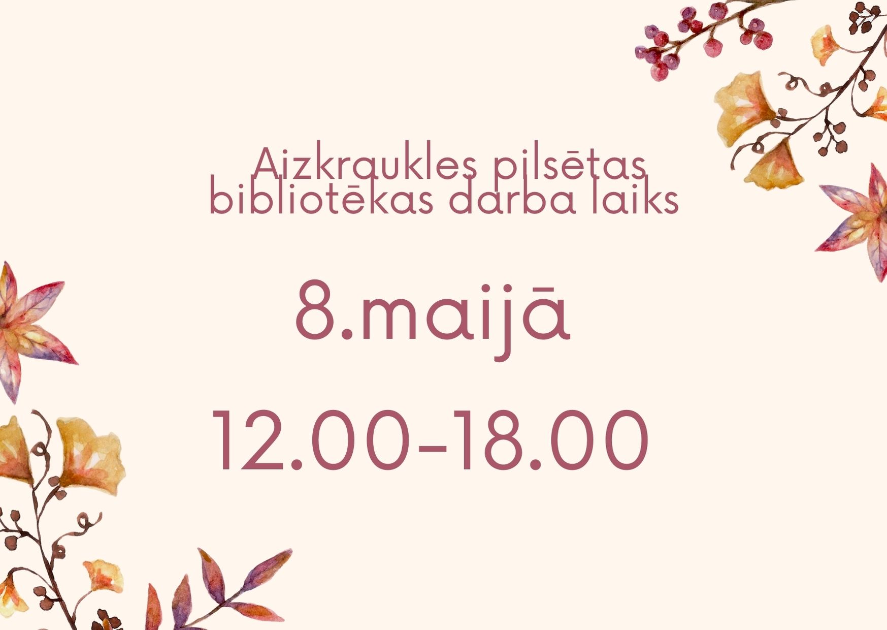 Posts. Bēšā krāsa, paralēlos stūros uzzīmēti ziedi, pavīdu uzraksts "Aizkraukles bibliotēkas darba laiks 8.maijā 12.00-18.00"