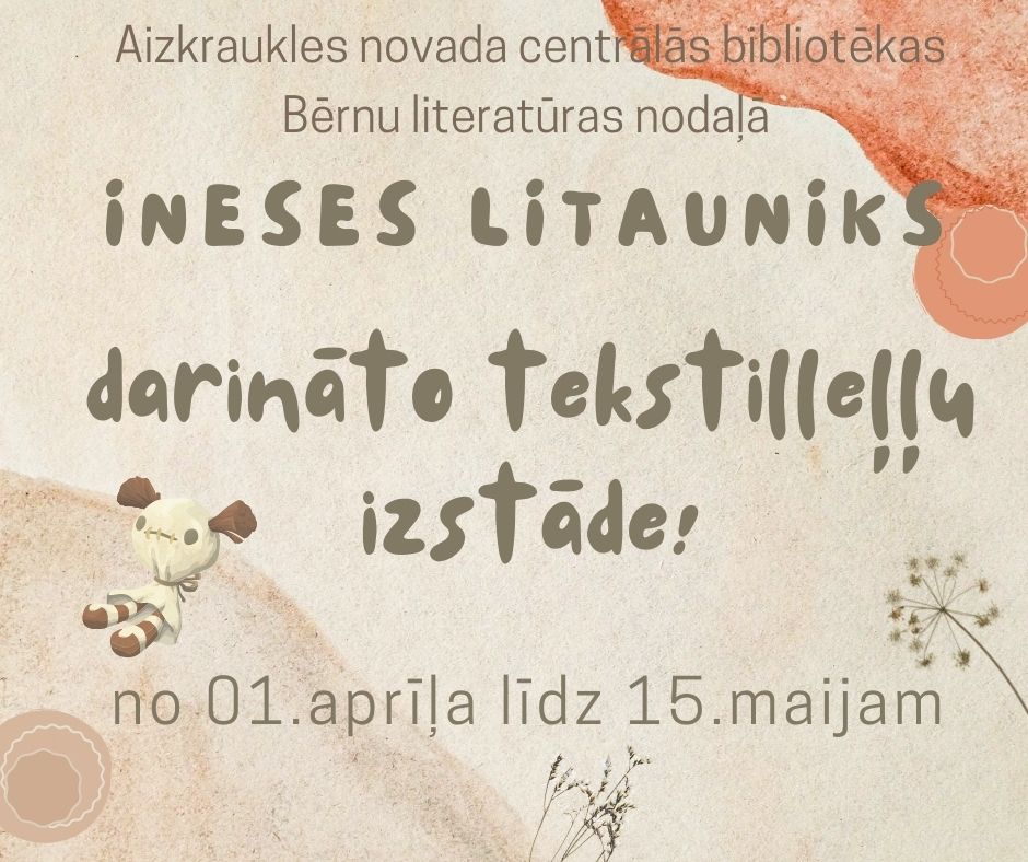 plakāts, kas reklamē Ineses Litavnikas darināto tekstililleļu izstādi. Izstāde notiek Aizkraukles novada centrālās bibliotēkas Bērnu literatūras nodaļā no 1. aprīļa līdz 15. maijam. Plakātā ir gaiši bēšās toņos