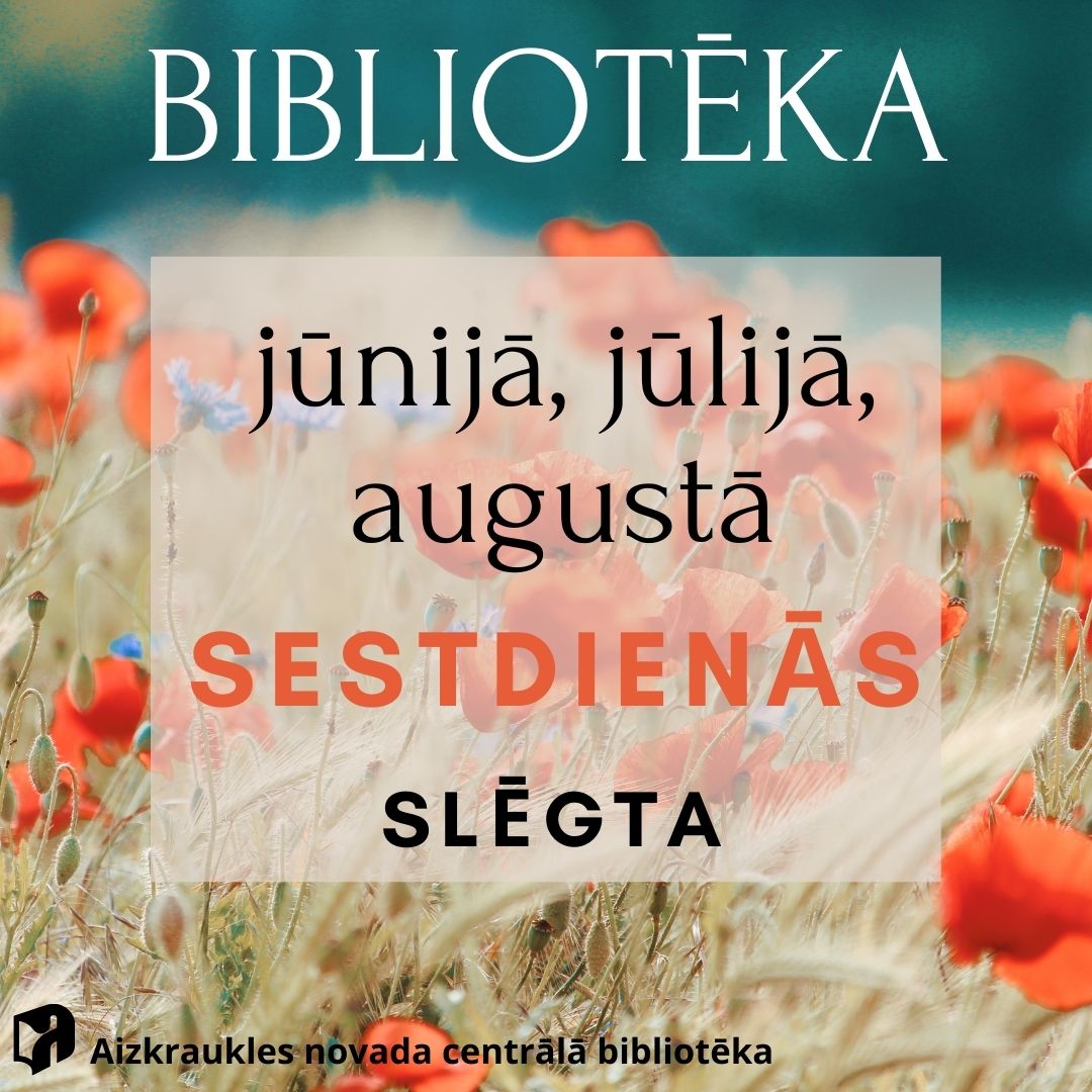 bildē redzams lauku laukums ar sarkanam magonēm un zaļu lapu fonu. Uz bildes ir teksts “BIBLIOTĒKA jūnijā, jūlijā, augustā SESTDIENĀS SLĒGTA Aizkraukles novada centrālā bibliotēka.”