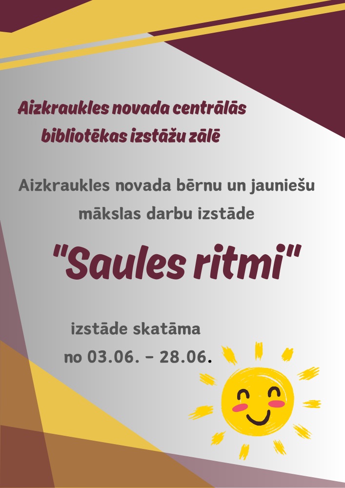 Attēlā plakāts bērnu un jauniešu mākslas darbu izstādei "Saules ritmi". Izstāde notiks no 3.06. -28.06. Aizkraukles nov. centrālās bibliotēkas izstāžu zālē. Plakātā redzama smaidoša saule, apkārt tai ir dažādas krāsas: dzeltens, pelek-balts, dažādos toņos bordo