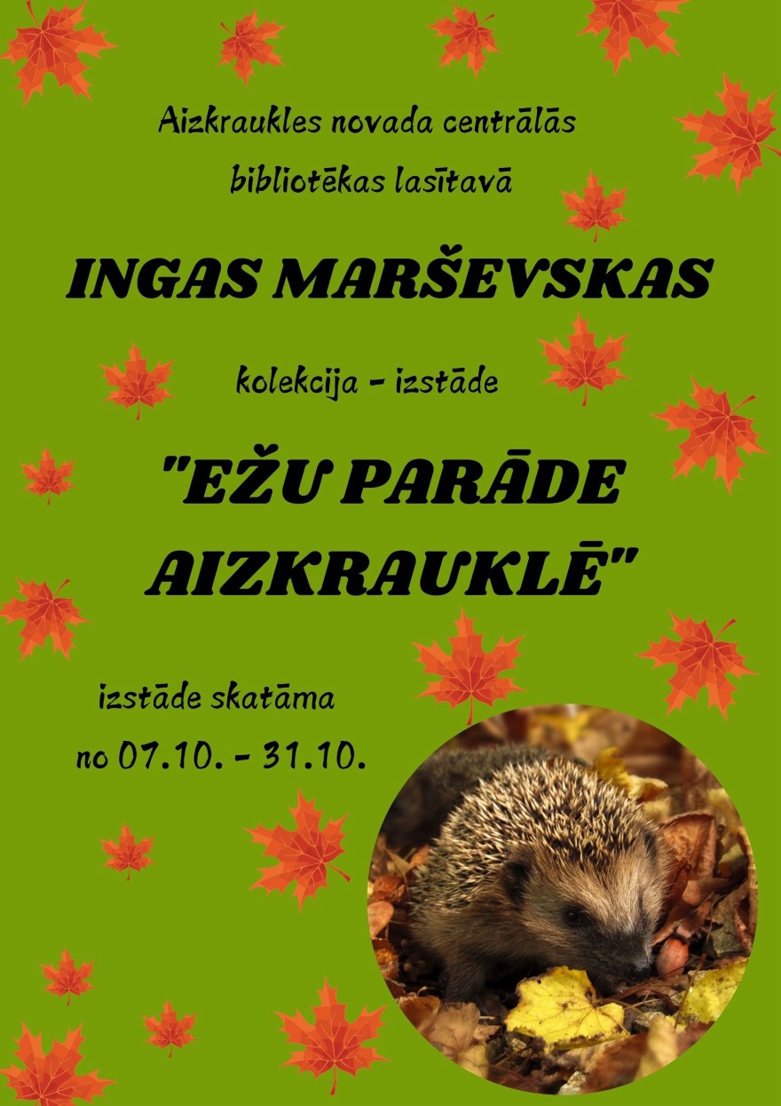 plakāts, kas reklamē izstādi Ingas Maršēvskas kolekcijā “Ežu parāde Aizkrauklē.” Plakātā ir attēlots ezis, kuru ieskauj rudens lapas. Visai lapai zaļš fons ar krītošam lapām. Izstāde notiks no 7. oktobra līdz 31. oktobrim Aizkraukles novada centrālās bibliotēkas lasītavā.