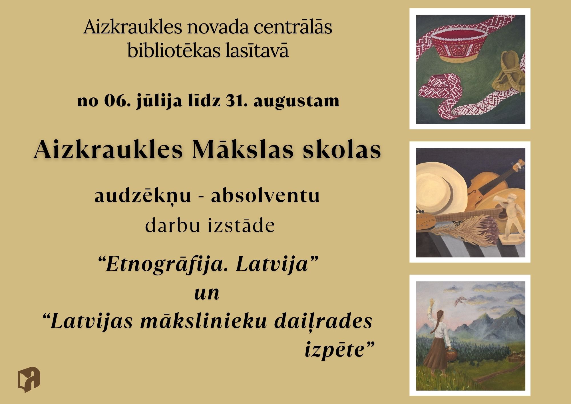 Afišā redzama informācija par Aizkraukles Mākslas skolas audzēkņu–absolventu darbu izstādi, kas no 6. jūlija līdz 31. augustam apskatāma Aizkraukles novada Centrālās bibliotēkas lasītavā. Izstādē eksponēti darbi par tēmām "Etnogrāfija. Latvija" un "Latvijas mākslinieku daiļrades izpēte". Afišu papildina trīs gleznu reprodukcijas, kurās attēloti latviski etnogrāfiski motīvi, klusā daba ar mūzikas instrumentiem un ainava ar cilvēku dabā.
