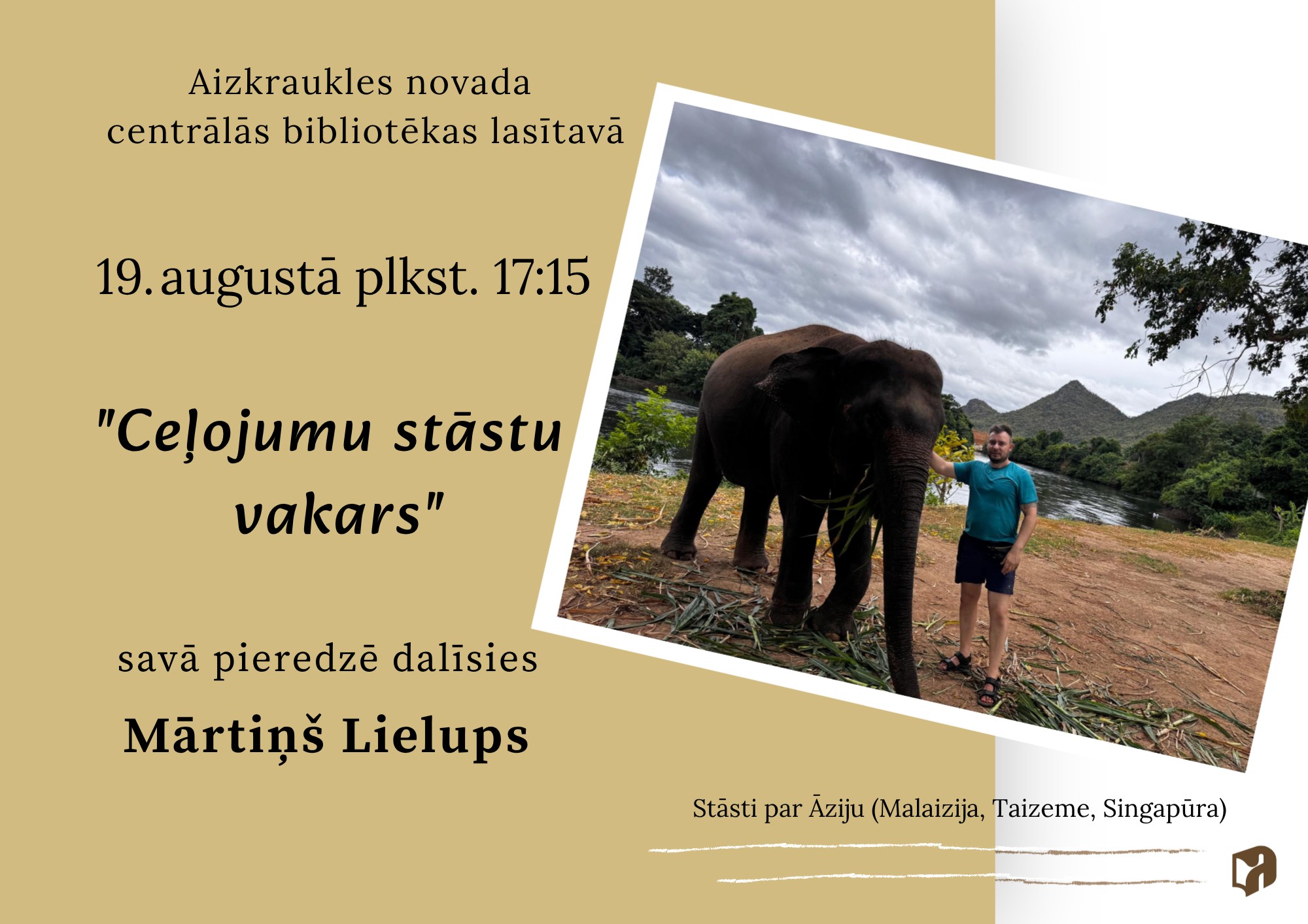 Afiša par ceļojumu stāstu vakaru Aizkraukles novada centrālās bibliotēkas lasītavā. Pasākums notiks 19. augustā plkst. 17.15, un tajā ar savu ceļojumu pieredzi dalīsies Mārtiņš Lielups. Vakara tēma – stāsti par Āziju, īpaši par Malaiziju, Taizemi un Singapūru. Afišas labajā pusē redzama fotogrāfija, kurā ceļotājs stāv blakus zilonim upes krastā, fonā redzami koki, kalni un mākoņainas debesis.